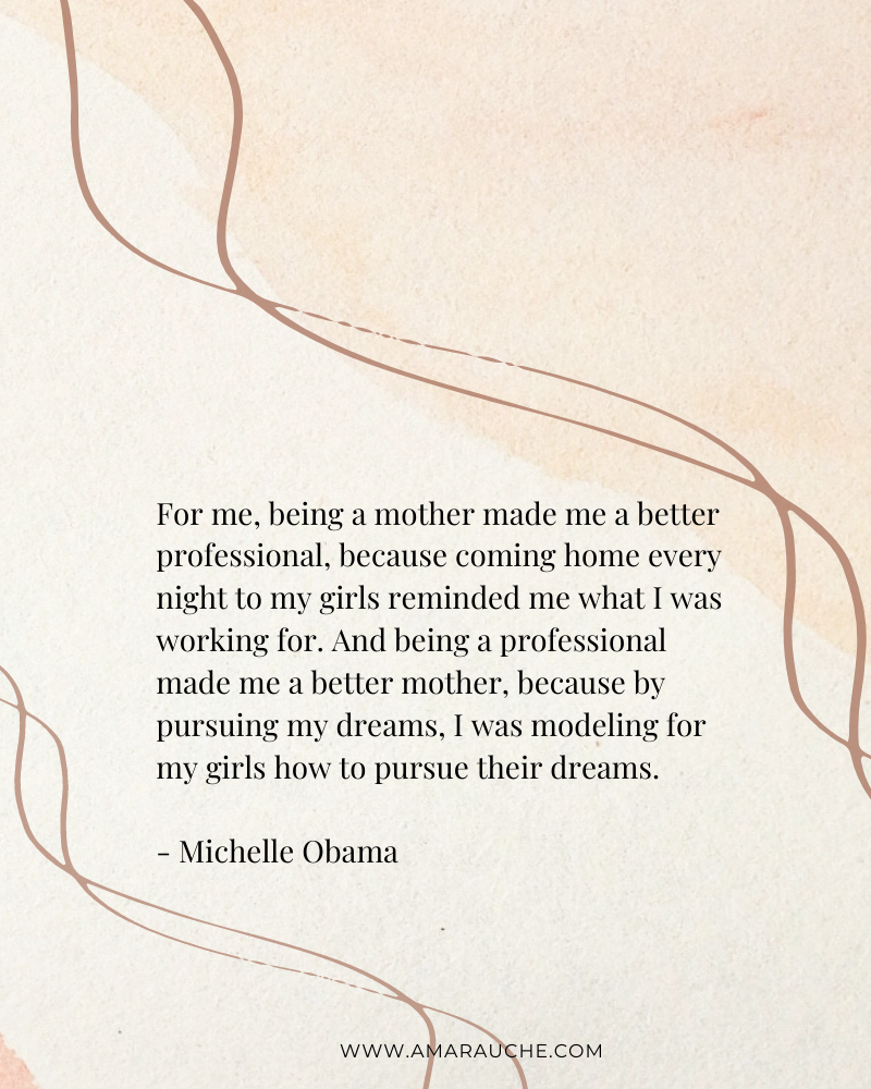 Michelle obama quote on being a working mom: For me, being a mother made me a better professional, because coming home every night to my girls reminded me what I was working for. And being a professional made me a better mother, because by pursuing my dreams, I was modeling for my girls how to pursue their dreams.